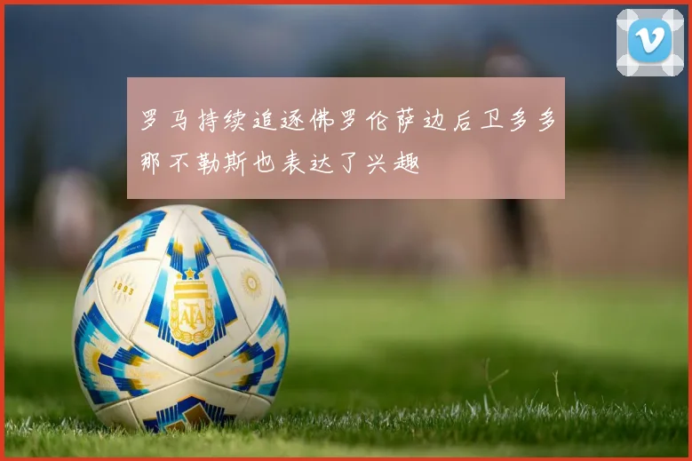 罗马持续追逐佛罗伦萨边后卫多多那不勒斯也表达了兴趣