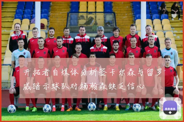 开拓者自媒体分析签卡尔森与留罗威暗示球队对杨瀚森缺乏信心