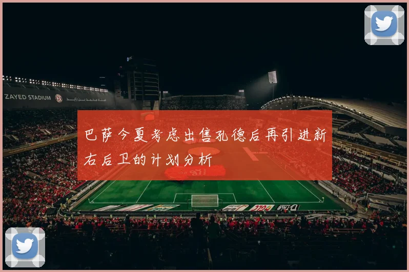 巴萨今夏考虑出售孔德后再引进新右后卫的计划分析