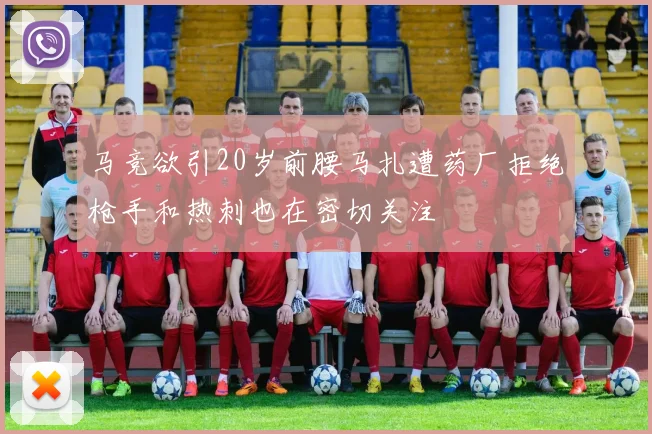马竞欲引20岁前腰马扎遭药厂拒绝枪手和热刺也在密切关注
