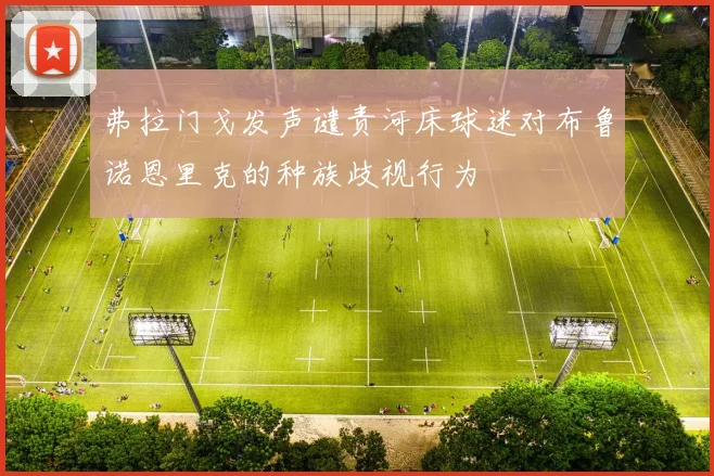 弗拉门戈发声谴责河床球迷对布鲁诺恩里克的种族歧视行为